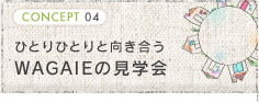 ひとりひとりと向き合うWAGAIE見学会