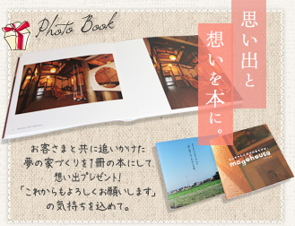思い出を写真に。お客様と共に追いかけた夢の家づくりを写真アルバムにしてプレゼントしています。「これからもよろしくお願いします」の気持ちを込めて。