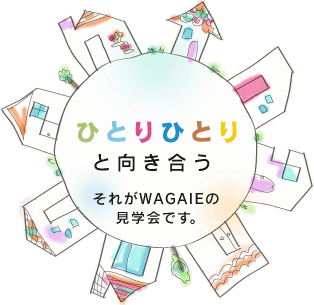 ひとりひとりと向き合う それがWAGAIEの見学会です。