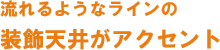 流れるようなラインの装飾天井がアクセント