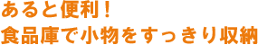 あると便利!食品庫で小物をすっきり収納