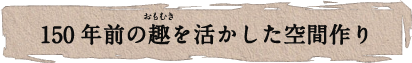 150年前の趣を活かした空間作り