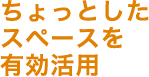 ちょっとしたスペースを有効活用