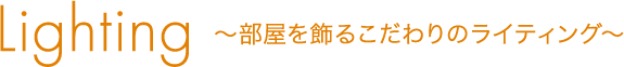 Lighting 〜部屋を飾るこだわりのライティング〜