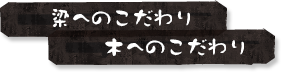 梁へのこだわり・木へのこだわり