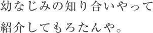 幼なじみの知り合いやって紹介してもろたんや。