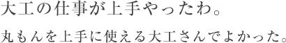 大工の仕事が上手やったわ。丸もんを上手に使える大工さんでよかった。