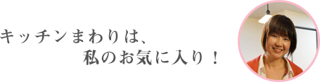 キッチンまわりは、私のお気に入り！