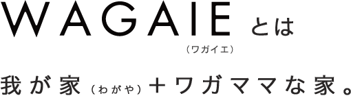 WAGAIEとは我が家＋ワガママな家